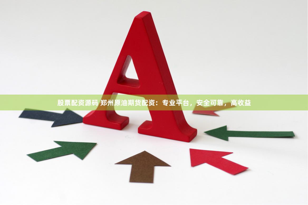 股票配资源码 郑州原油期货配资：专业平台，安全可靠，高收益