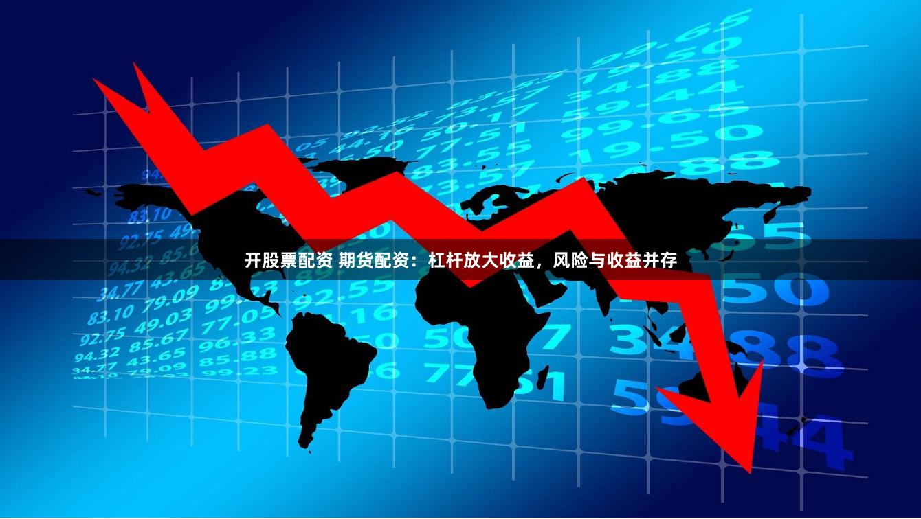 开股票配资 期货配资：杠杆放大收益，风险与收益并存
