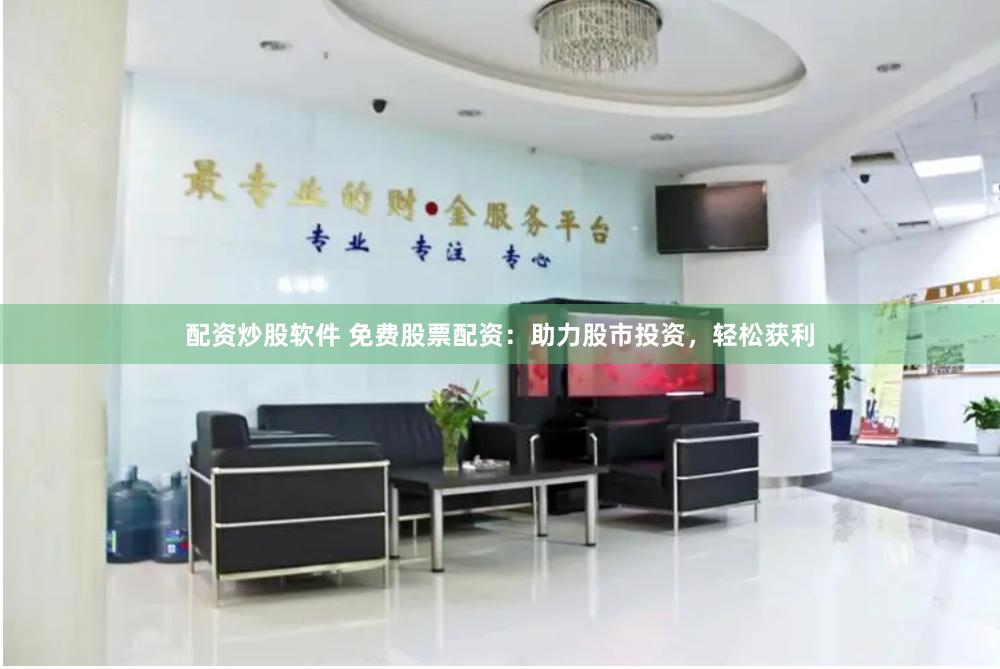 配资炒股软件 免费股票配资：助力股市投资，轻松获利