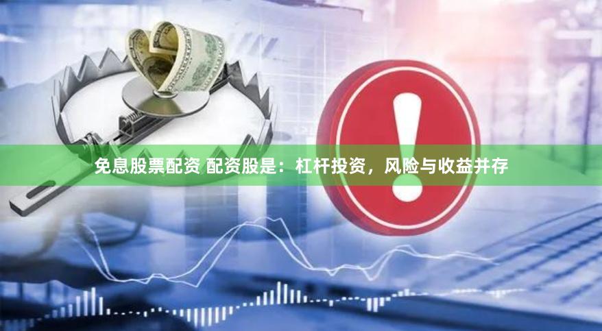免息股票配资 配资股是：杠杆投资，风险与收益并存