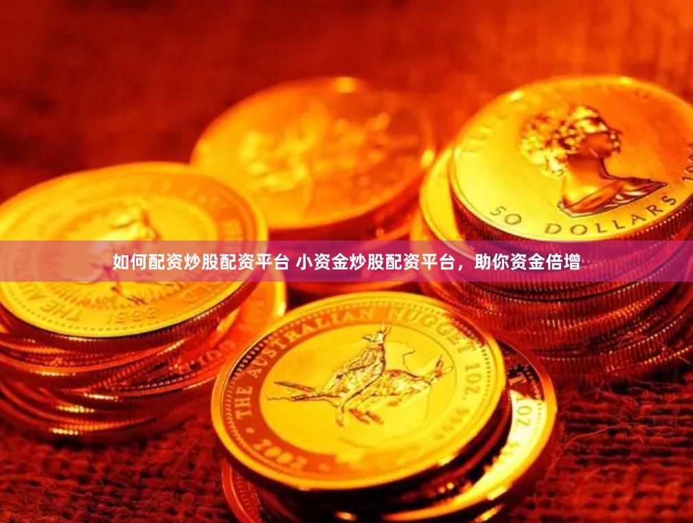如何配资炒股配资平台 小资金炒股配资平台，助你资金倍增