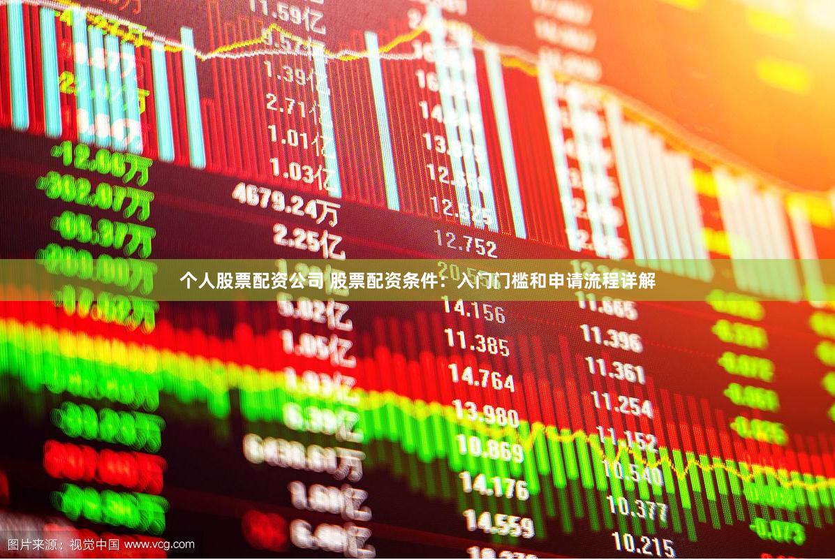 个人股票配资公司 股票配资条件：入门门槛和申请流程详解