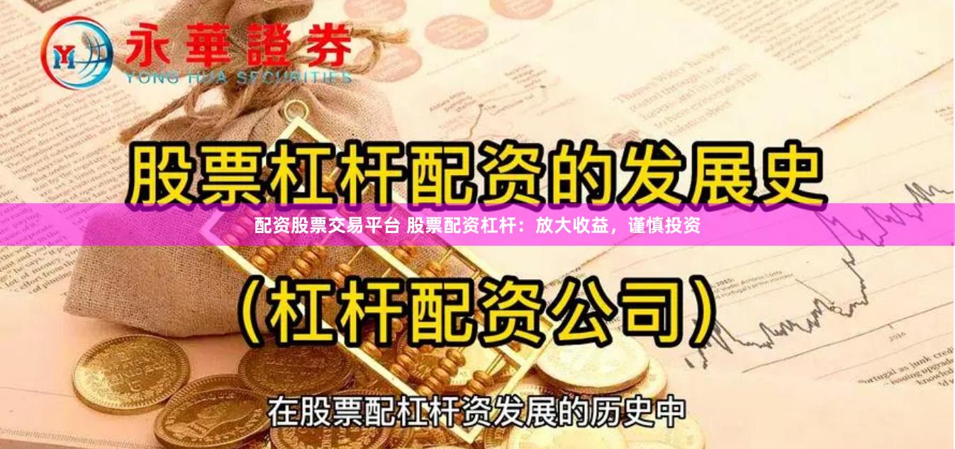 配资股票交易平台 股票配资杠杆：放大收益，谨慎投资