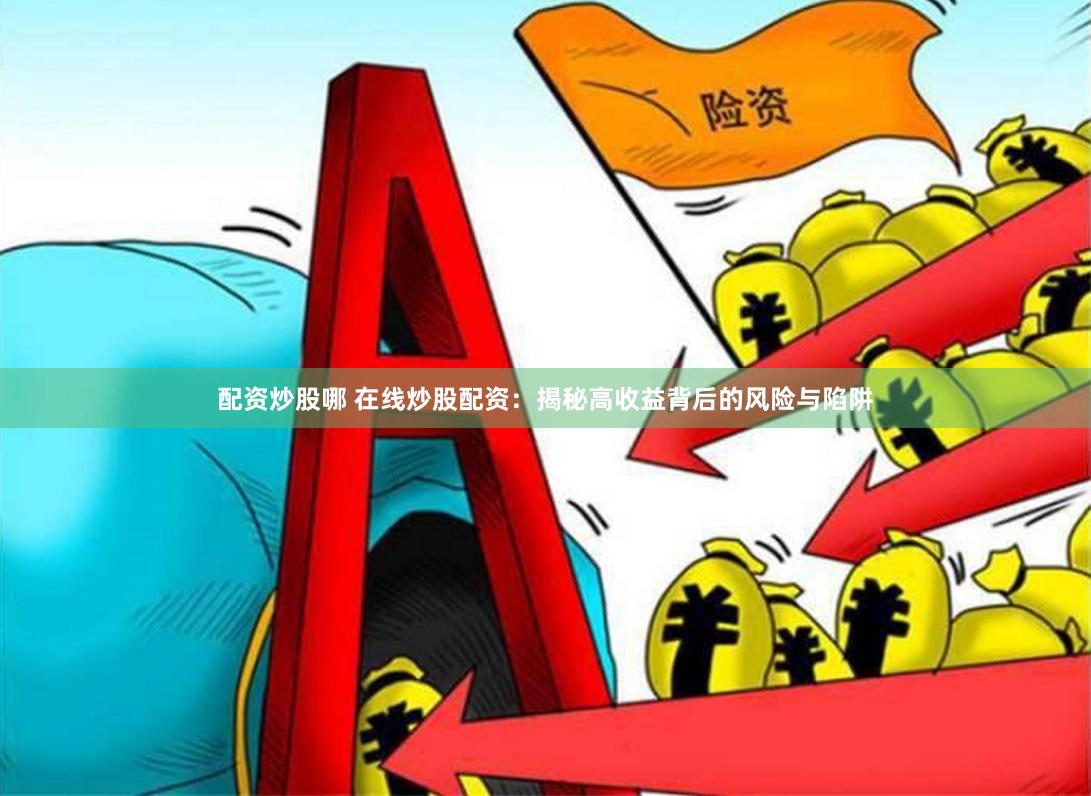 配资炒股哪 在线炒股配资：揭秘高收益背后的风险与陷阱