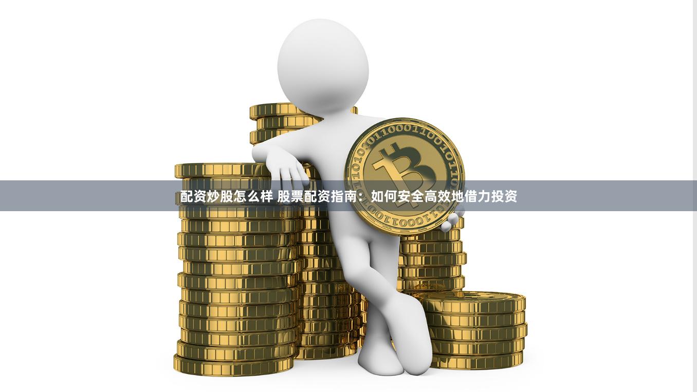 配资炒股怎么样 股票配资指南：如何安全高效地借力投资