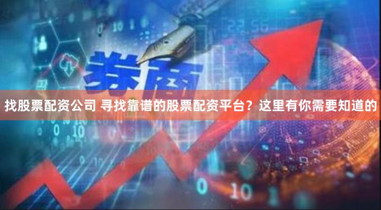 找股票配资公司 寻找靠谱的股票配资平台？这里有你需要知道的