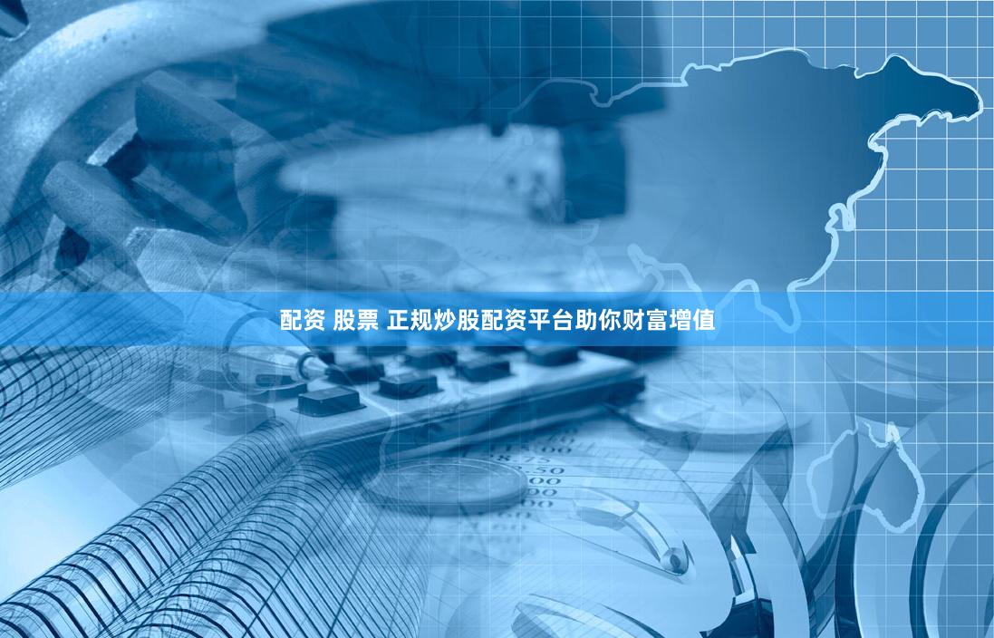 配资 股票 正规炒股配资平台助你财富增值