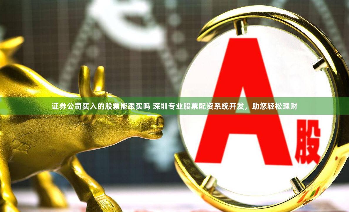 证券公司买入的股票能跟买吗 深圳专业股票配资系统开发，助您轻松理财