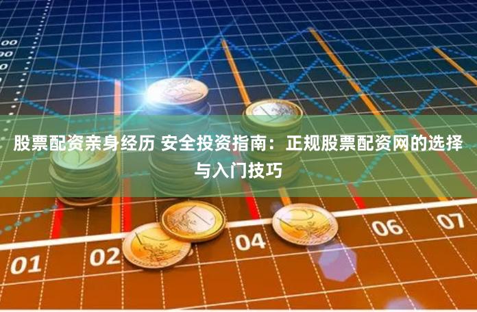 股票配资亲身经历 安全投资指南：正规股票配资网的选择与入门技巧