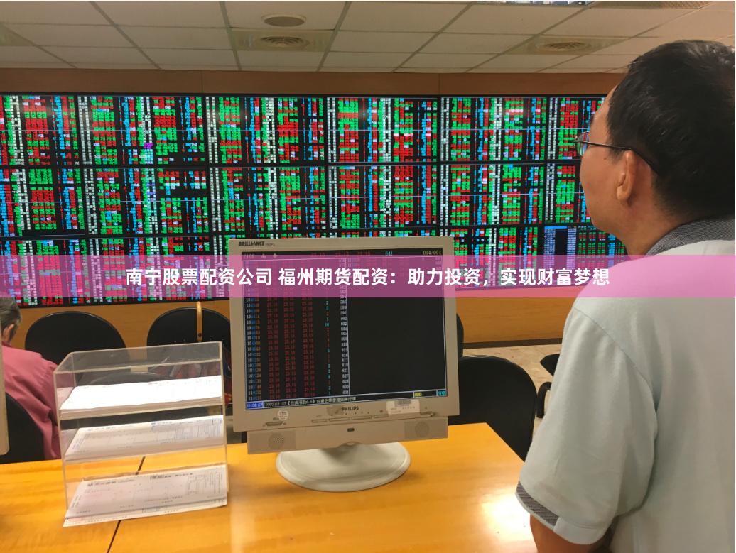 南宁股票配资公司 福州期货配资：助力投资，实现财富梦想