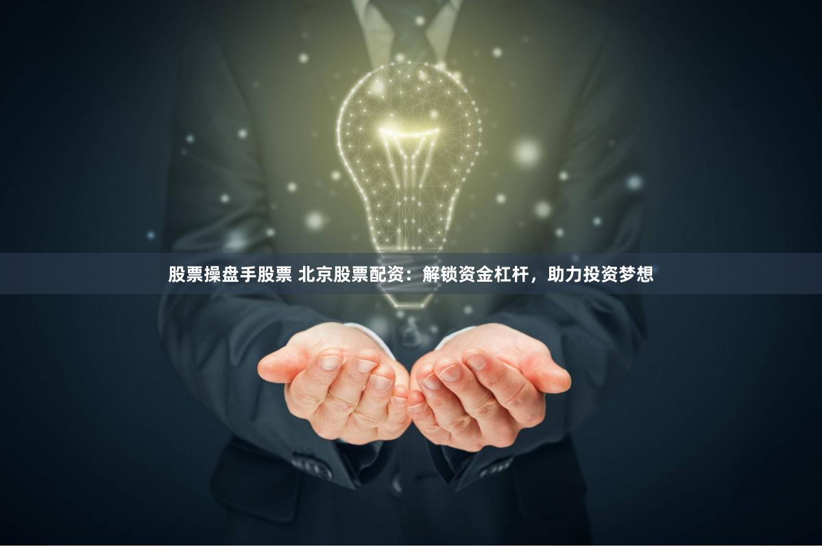 股票操盘手股票 北京股票配资：解锁资金杠杆，助力投资梦想