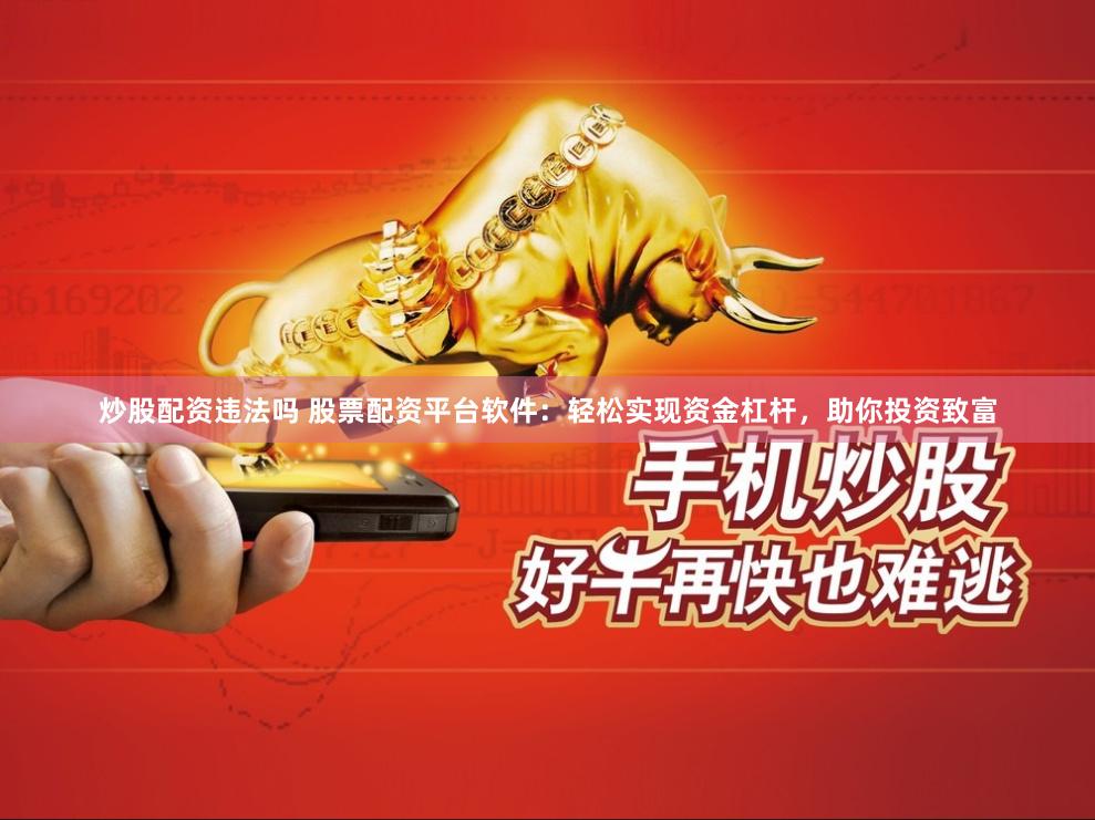 炒股配资违法吗 股票配资平台软件:轻松实现资金杠杆,助你投资致富