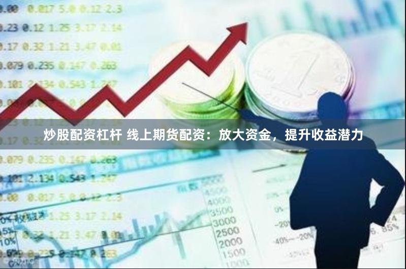 炒股配资杠杆 线上期货配资:放大资金,提升收益潜力