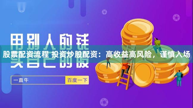 股票配资流程 投资炒股配资:高收益高风险,谨慎入场