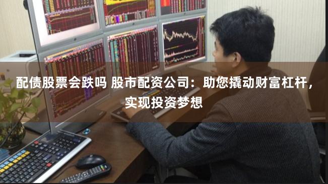 配债股票会跌吗 股市配资公司:助您撬动财富杠杆,实现投资梦想