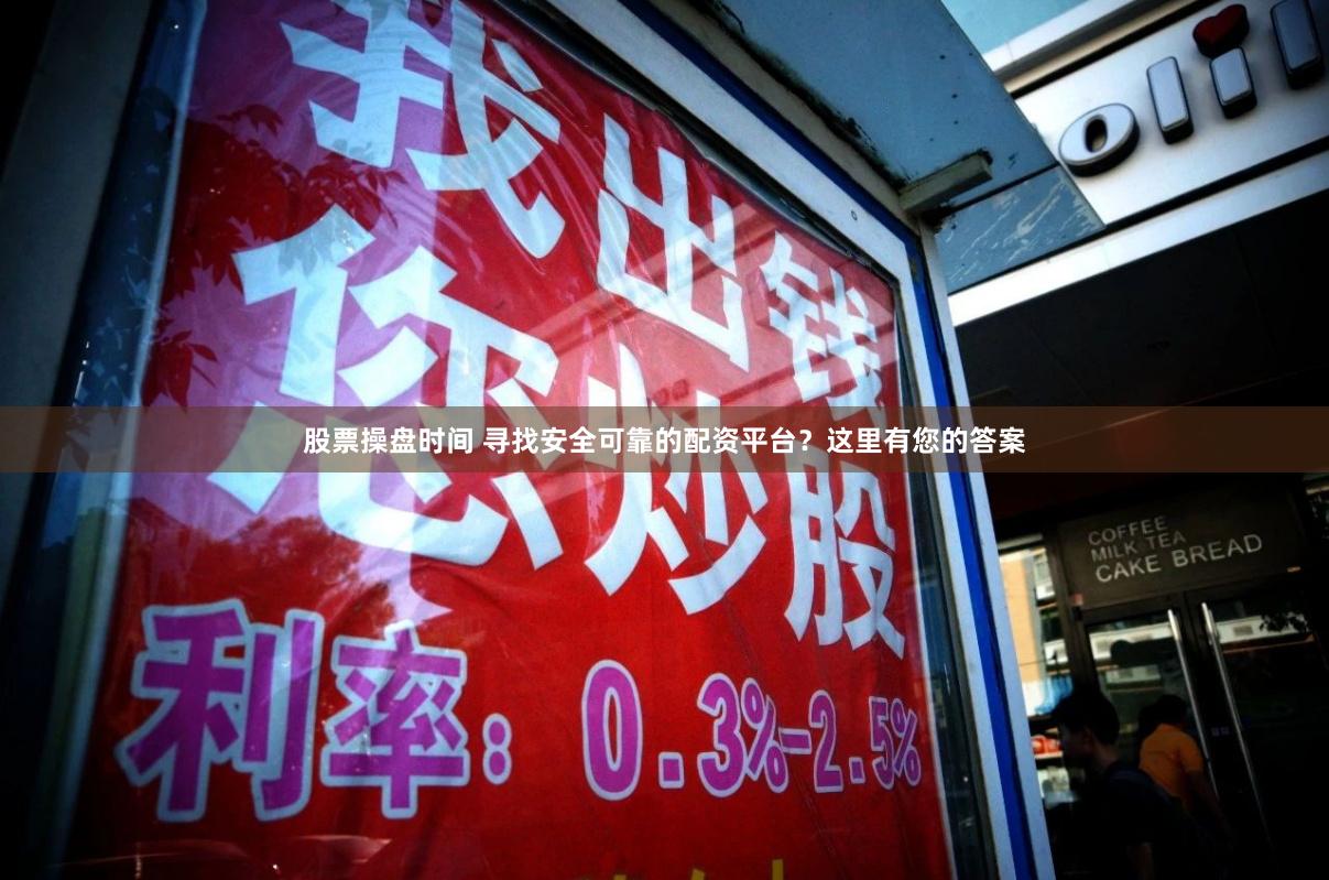 股票操盘时间 寻找安全可靠的配资平台?这里有您的答案
