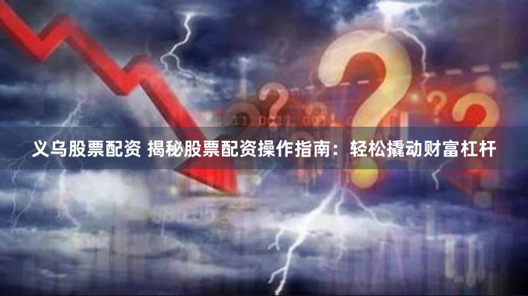 义乌股票配资 揭秘股票配资操作指南:轻松撬动财富杠杆