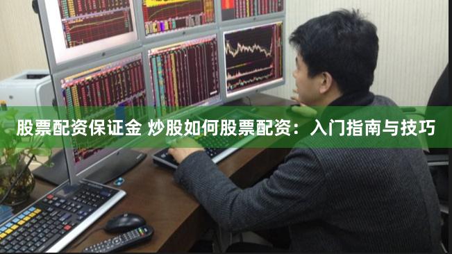 股票配资保证金 炒股如何股票配资:入门指南与技巧