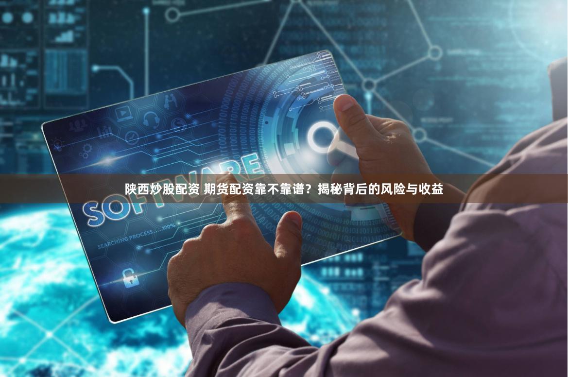 陕西炒股配资 期货配资靠不靠谱？揭秘背后的风险与收益