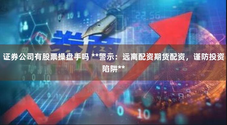 证券公司有股票操盘手吗 **警示：远离配资期货配资，谨防投资陷阱**