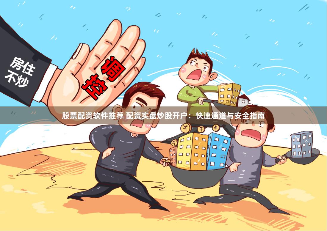 股票配资软件推荐 配资实盘炒股开户：快速通道与安全指南