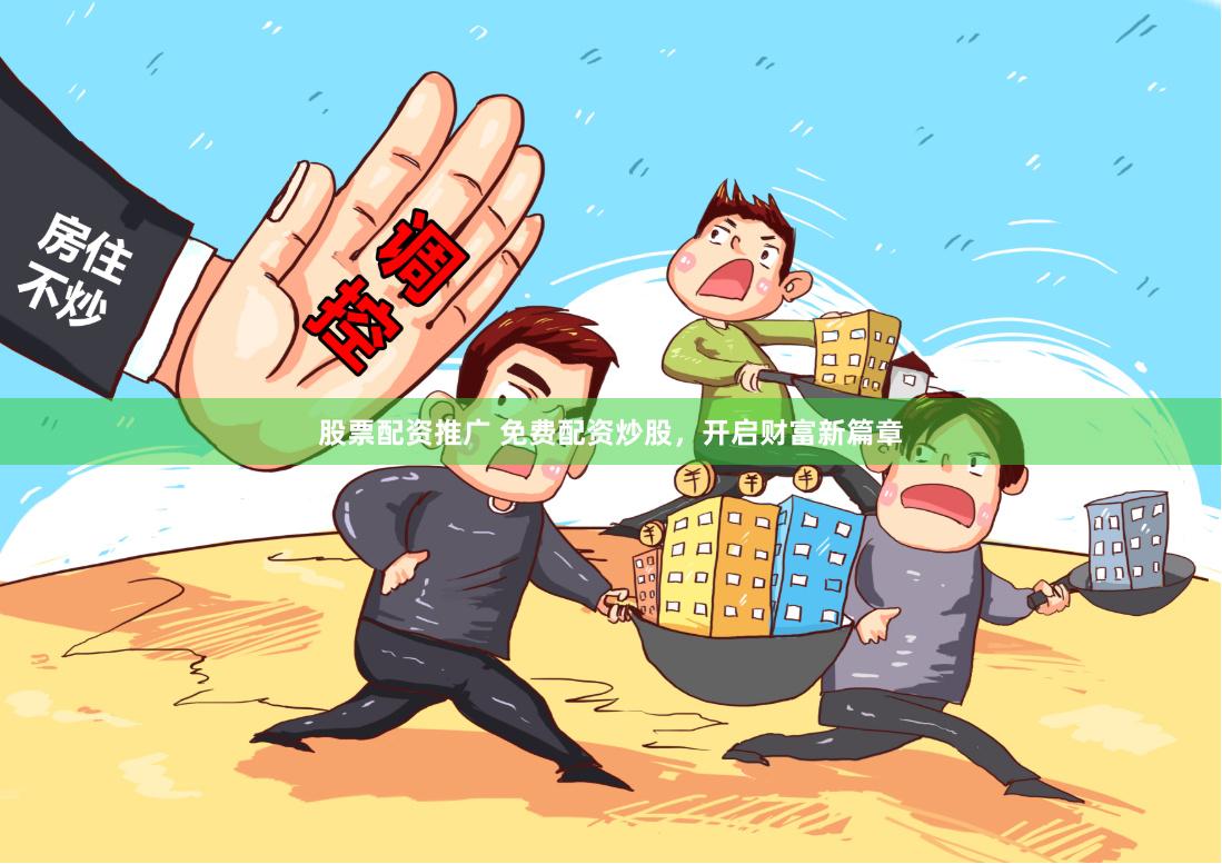 股票配资推广 免费配资炒股，开启财富新篇章