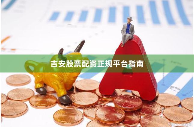 吉安股票配资正规平台指南