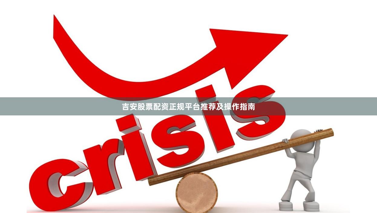 吉安股票配资正规平台推荐及操作指南